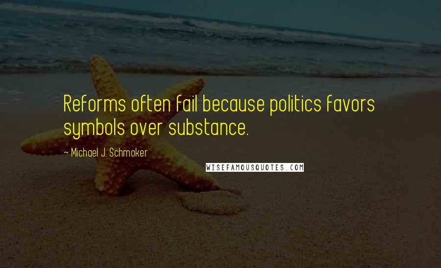 Michael J. Schmoker Quotes: Reforms often fail because politics favors symbols over substance.
