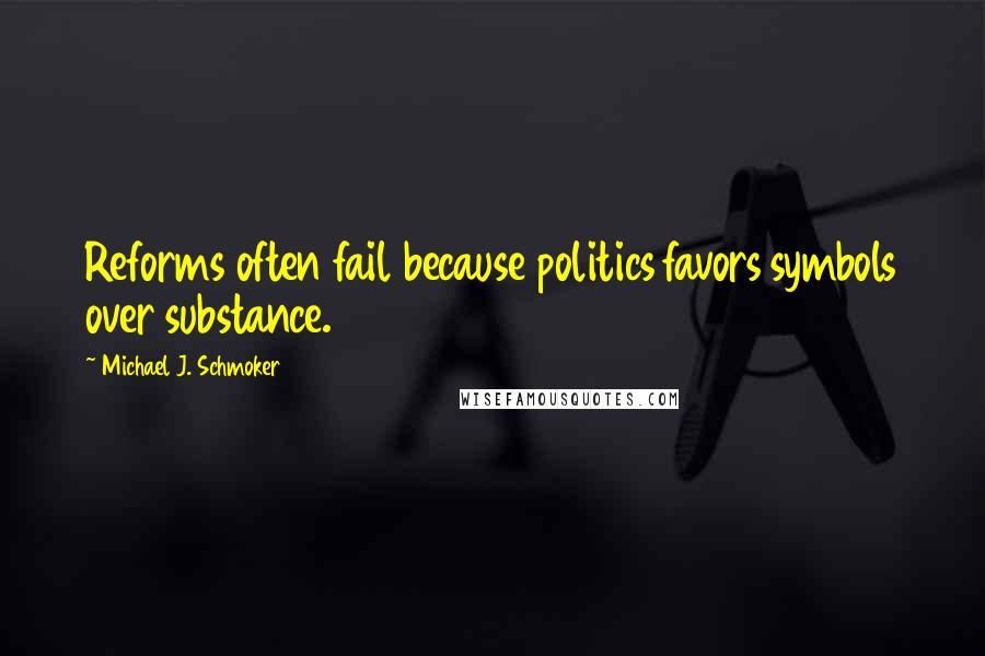 Michael J. Schmoker Quotes: Reforms often fail because politics favors symbols over substance.