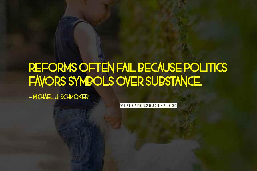 Michael J. Schmoker Quotes: Reforms often fail because politics favors symbols over substance.