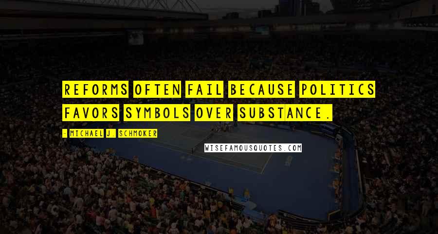 Michael J. Schmoker Quotes: Reforms often fail because politics favors symbols over substance.