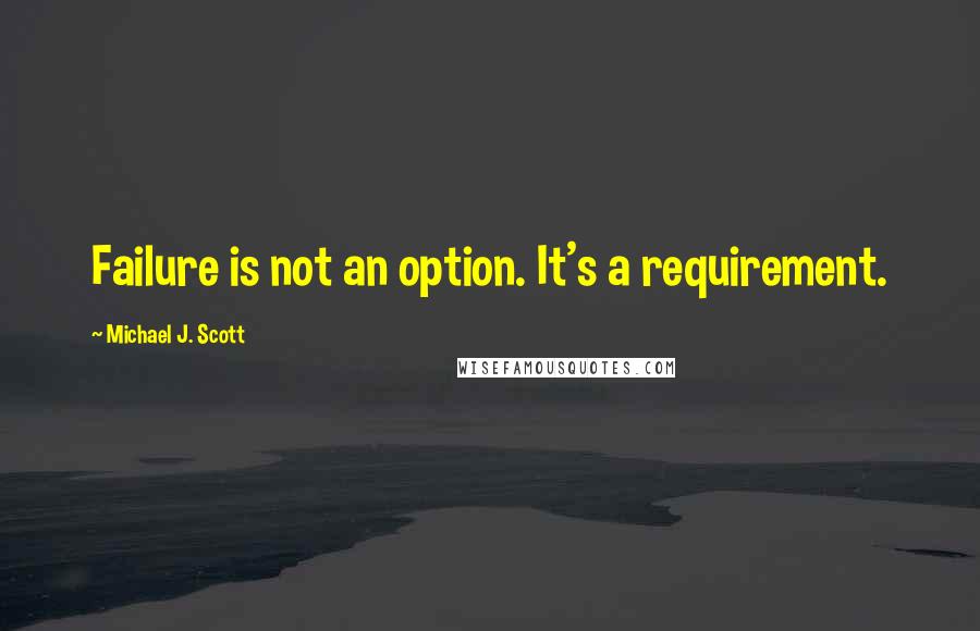 Michael J. Scott Quotes: Failure is not an option. It's a requirement.