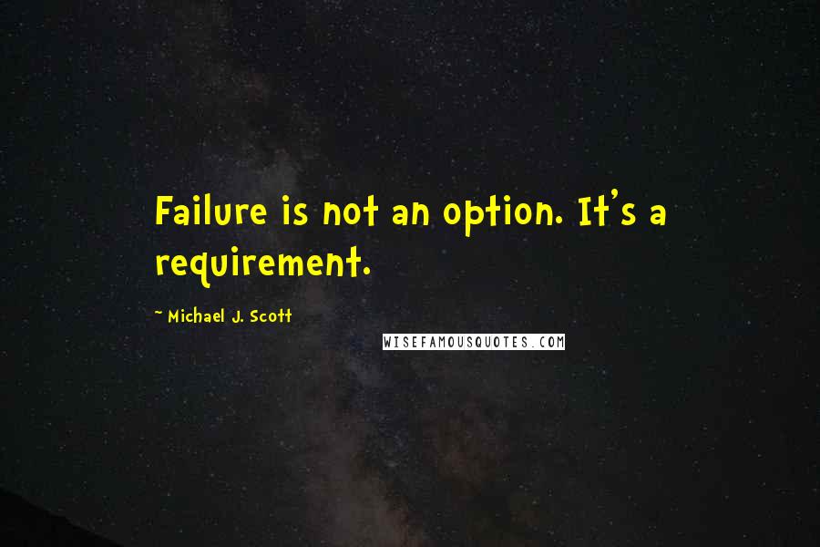 Michael J. Scott Quotes: Failure is not an option. It's a requirement.