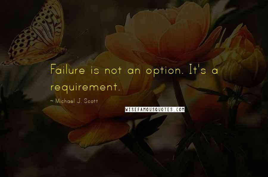 Michael J. Scott Quotes: Failure is not an option. It's a requirement.