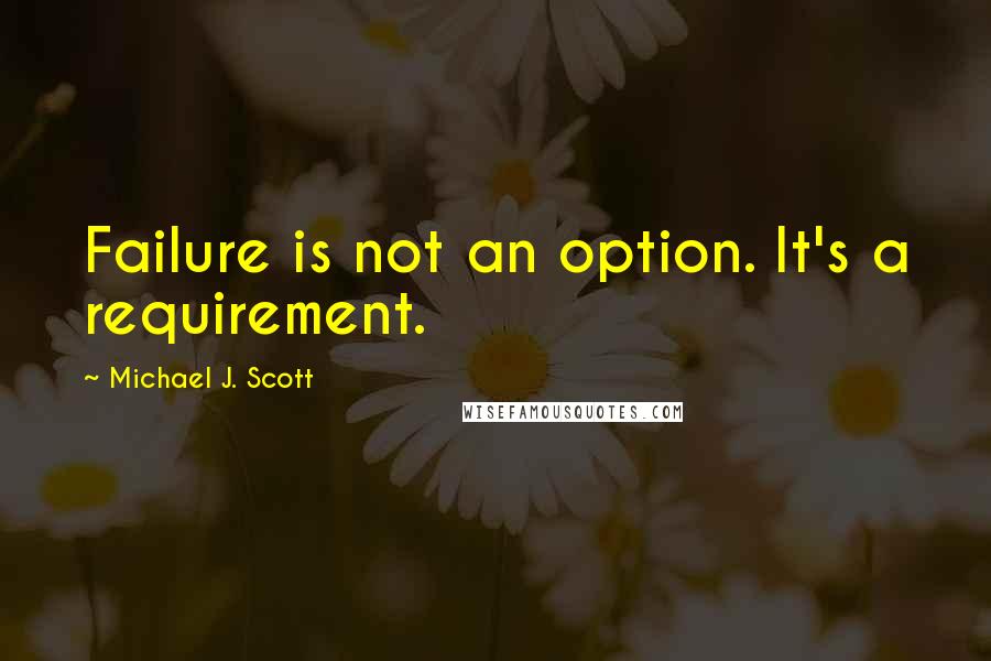 Michael J. Scott Quotes: Failure is not an option. It's a requirement.