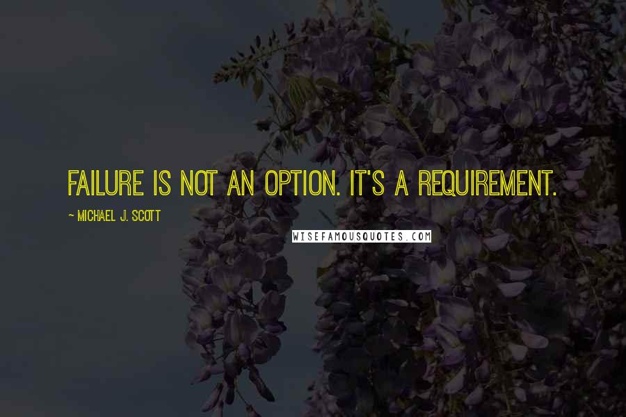 Michael J. Scott Quotes: Failure is not an option. It's a requirement.