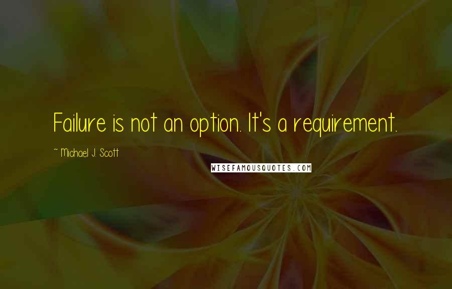 Michael J. Scott Quotes: Failure is not an option. It's a requirement.