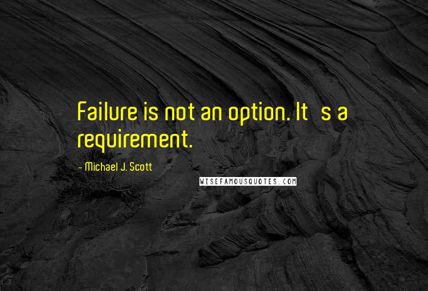 Michael J. Scott Quotes: Failure is not an option. It's a requirement.