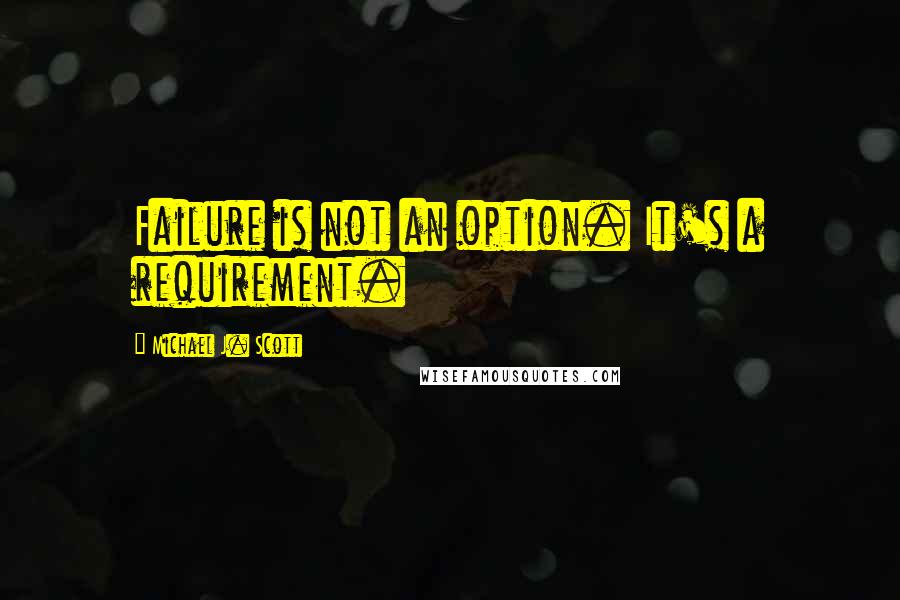 Michael J. Scott Quotes: Failure is not an option. It's a requirement.