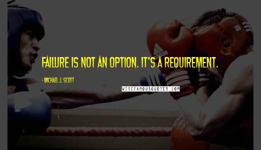 Michael J. Scott Quotes: Failure is not an option. It's a requirement.