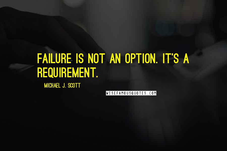Michael J. Scott Quotes: Failure is not an option. It's a requirement.