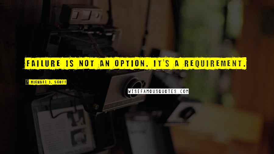 Michael J. Scott Quotes: Failure is not an option. It's a requirement.