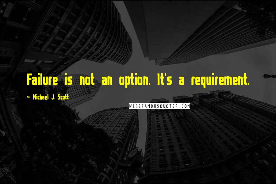 Michael J. Scott Quotes: Failure is not an option. It's a requirement.