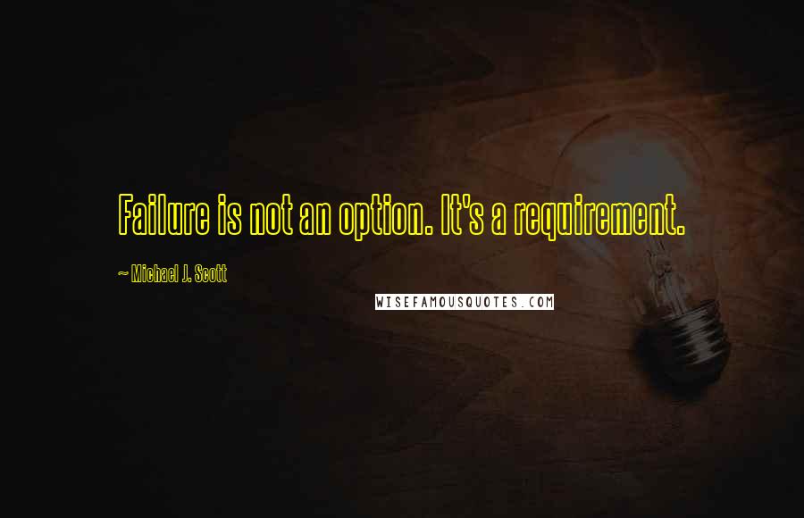 Michael J. Scott Quotes: Failure is not an option. It's a requirement.