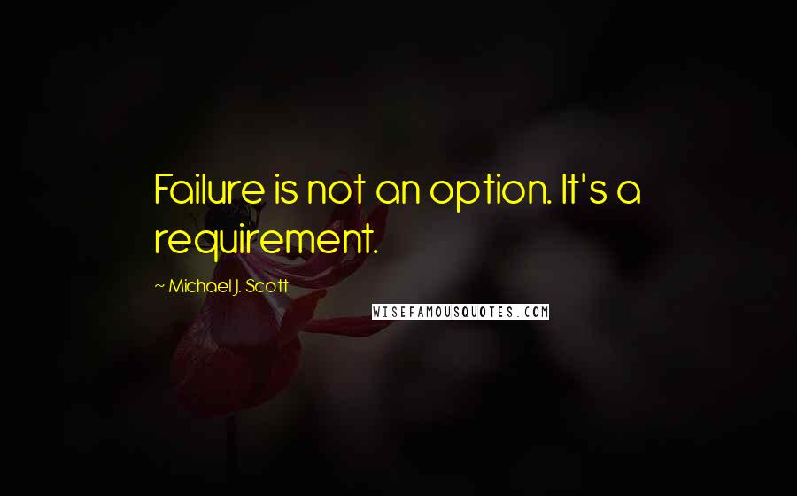 Michael J. Scott Quotes: Failure is not an option. It's a requirement.