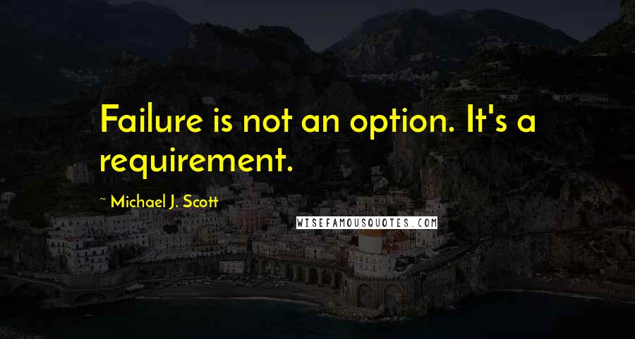 Michael J. Scott Quotes: Failure is not an option. It's a requirement.