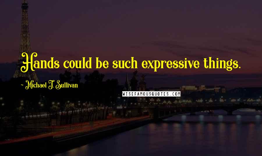 Michael J. Sullivan Quotes: Hands could be such expressive things.