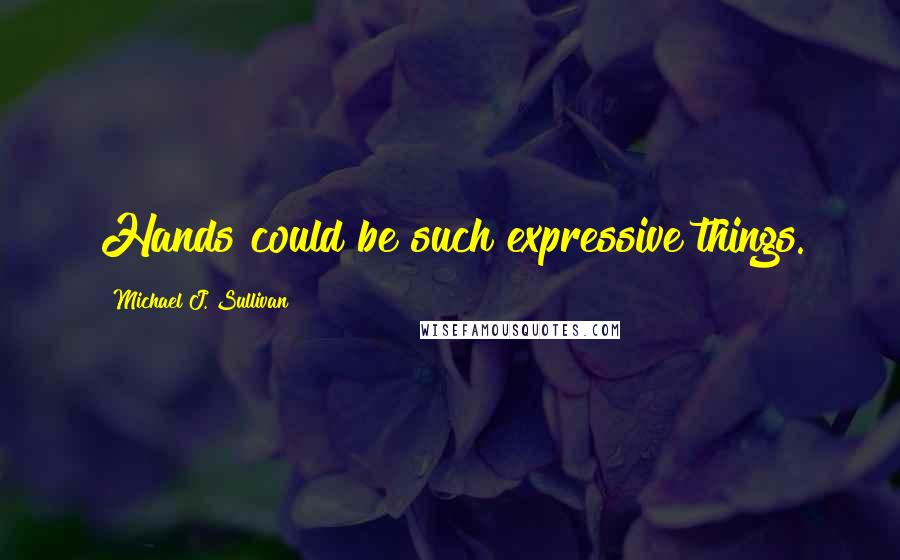 Michael J. Sullivan Quotes: Hands could be such expressive things.