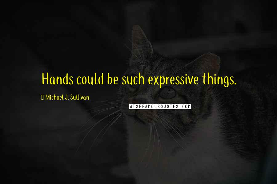 Michael J. Sullivan Quotes: Hands could be such expressive things.