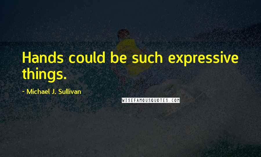 Michael J. Sullivan Quotes: Hands could be such expressive things.