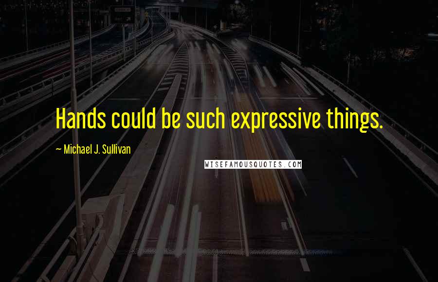 Michael J. Sullivan Quotes: Hands could be such expressive things.