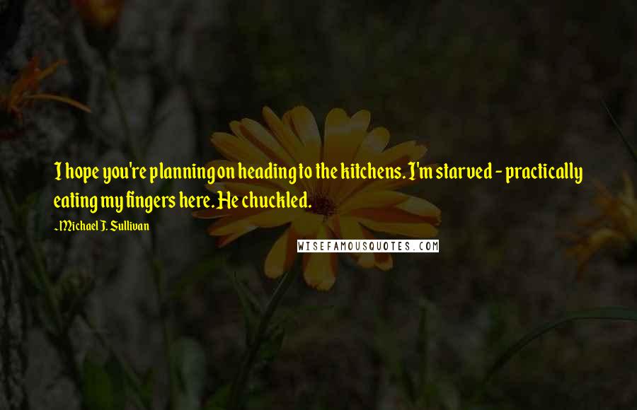 Michael J. Sullivan Quotes: I hope you're planning on heading to the kitchens. I'm starved - practically eating my fingers here. He chuckled.