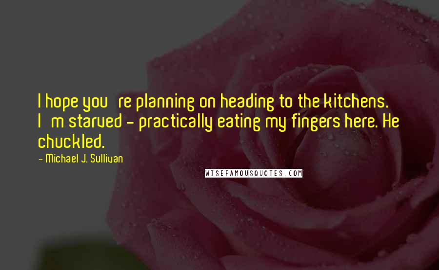 Michael J. Sullivan Quotes: I hope you're planning on heading to the kitchens. I'm starved - practically eating my fingers here. He chuckled.