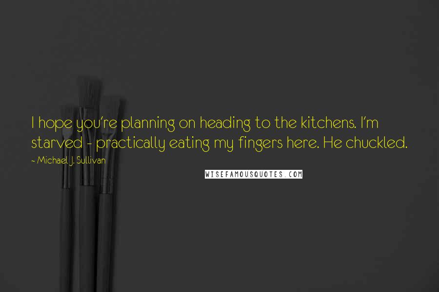 Michael J. Sullivan Quotes: I hope you're planning on heading to the kitchens. I'm starved - practically eating my fingers here. He chuckled.