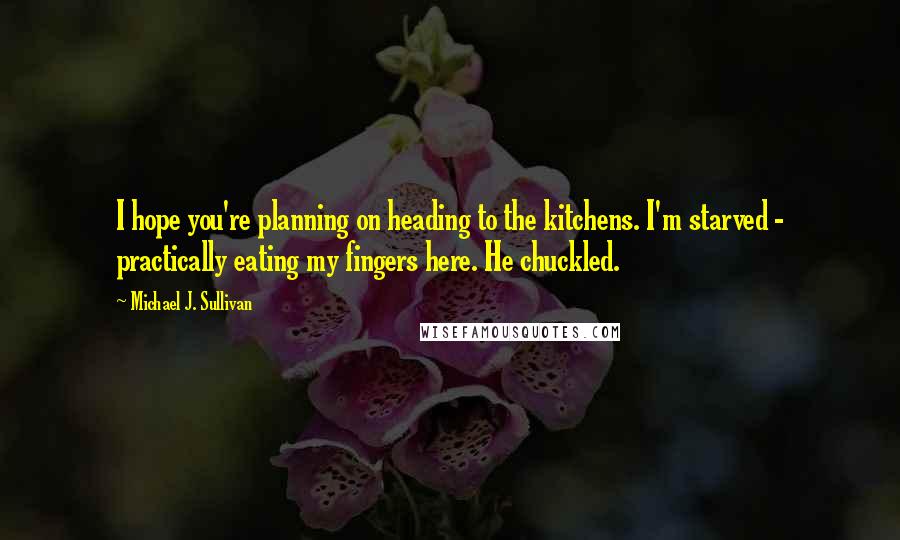 Michael J. Sullivan Quotes: I hope you're planning on heading to the kitchens. I'm starved - practically eating my fingers here. He chuckled.