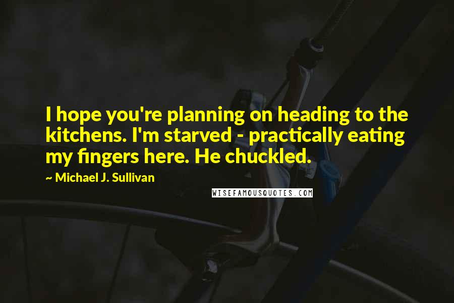 Michael J. Sullivan Quotes: I hope you're planning on heading to the kitchens. I'm starved - practically eating my fingers here. He chuckled.