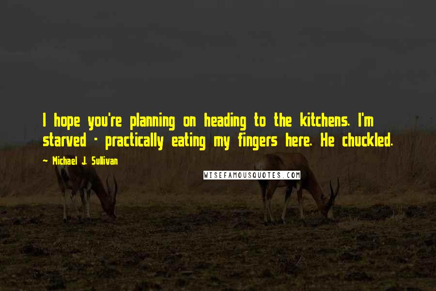 Michael J. Sullivan Quotes: I hope you're planning on heading to the kitchens. I'm starved - practically eating my fingers here. He chuckled.
