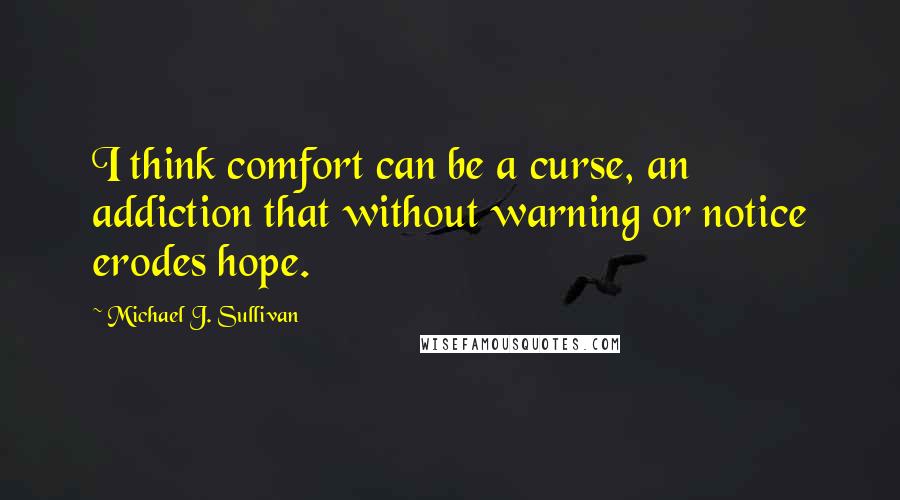 Michael J. Sullivan Quotes: I think comfort can be a curse, an addiction that without warning or notice erodes hope.
