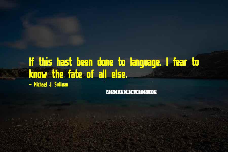 Michael J. Sullivan Quotes: If this hast been done to language, I fear to know the fate of all else.