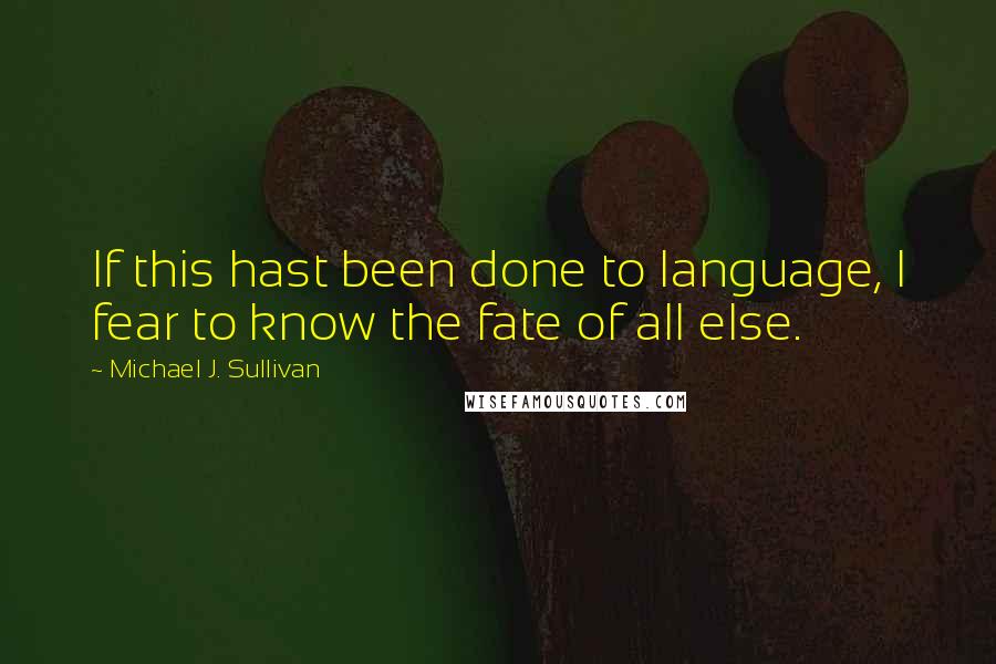 Michael J. Sullivan Quotes: If this hast been done to language, I fear to know the fate of all else.