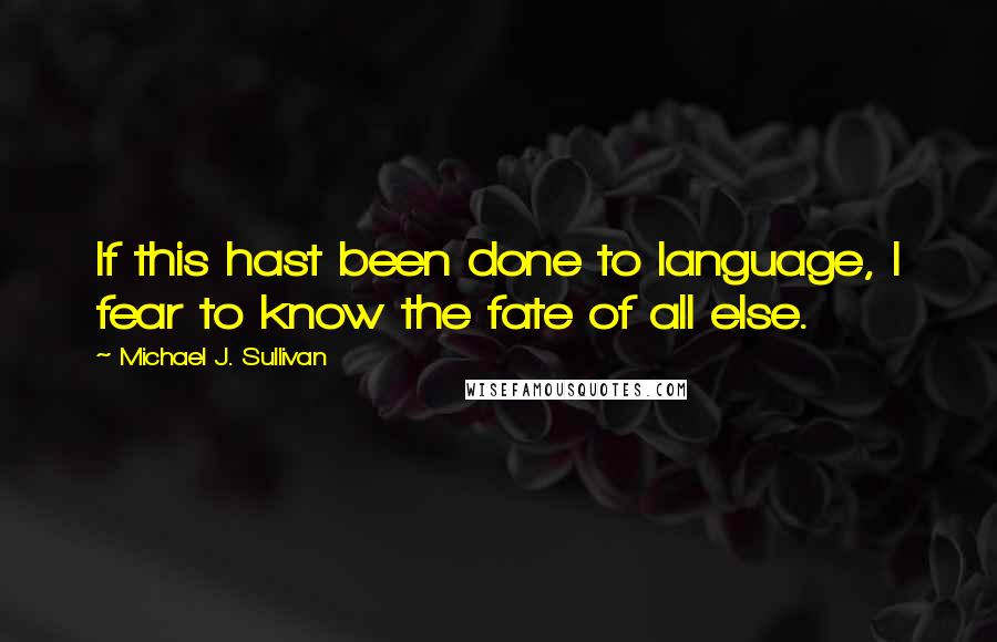 Michael J. Sullivan Quotes: If this hast been done to language, I fear to know the fate of all else.