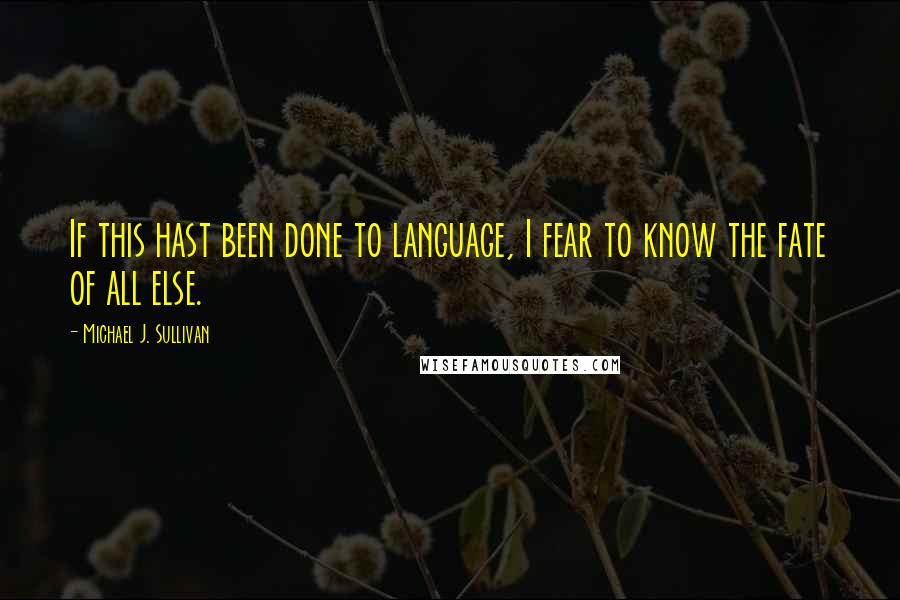 Michael J. Sullivan Quotes: If this hast been done to language, I fear to know the fate of all else.