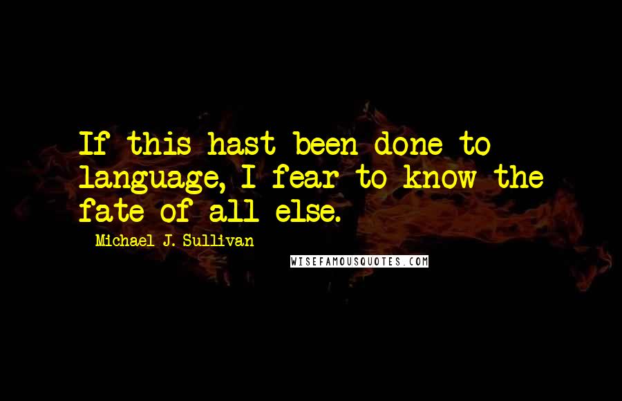 Michael J. Sullivan Quotes: If this hast been done to language, I fear to know the fate of all else.
