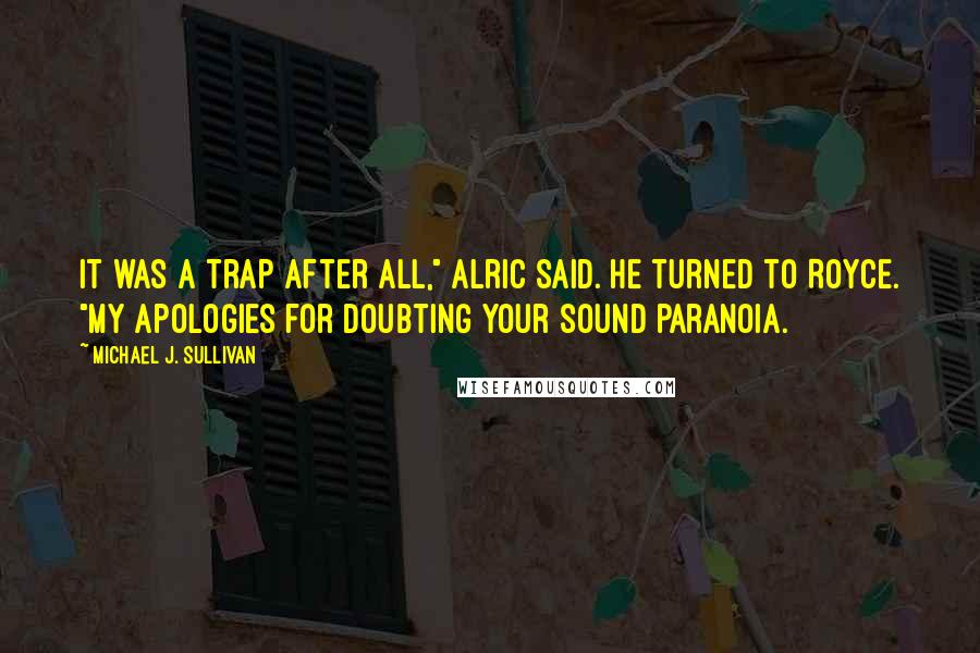Michael J. Sullivan Quotes: It was a trap after all," Alric said. He turned to Royce. "My apologies for doubting your sound paranoia.
