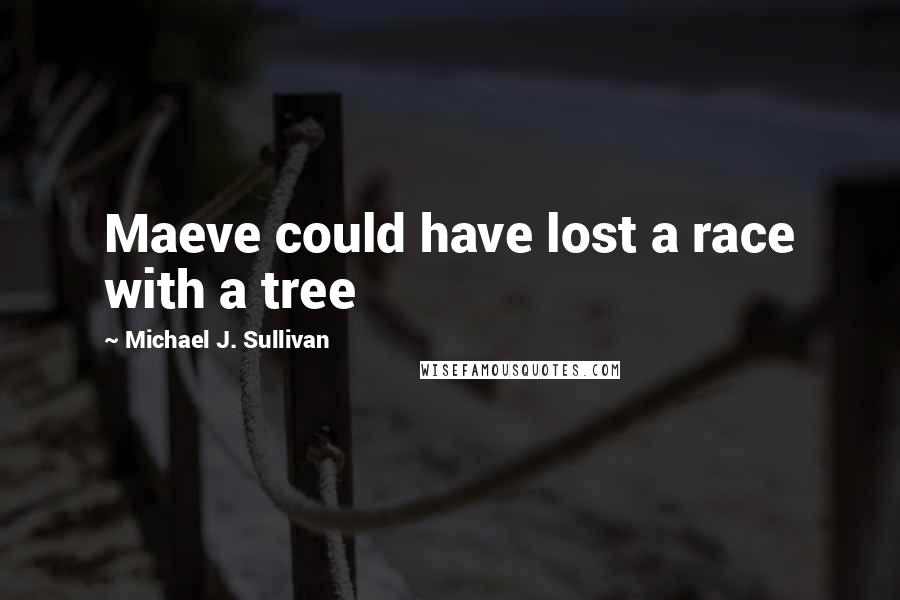 Michael J. Sullivan Quotes: Maeve could have lost a race with a tree