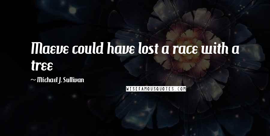 Michael J. Sullivan Quotes: Maeve could have lost a race with a tree