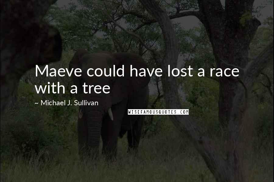 Michael J. Sullivan Quotes: Maeve could have lost a race with a tree