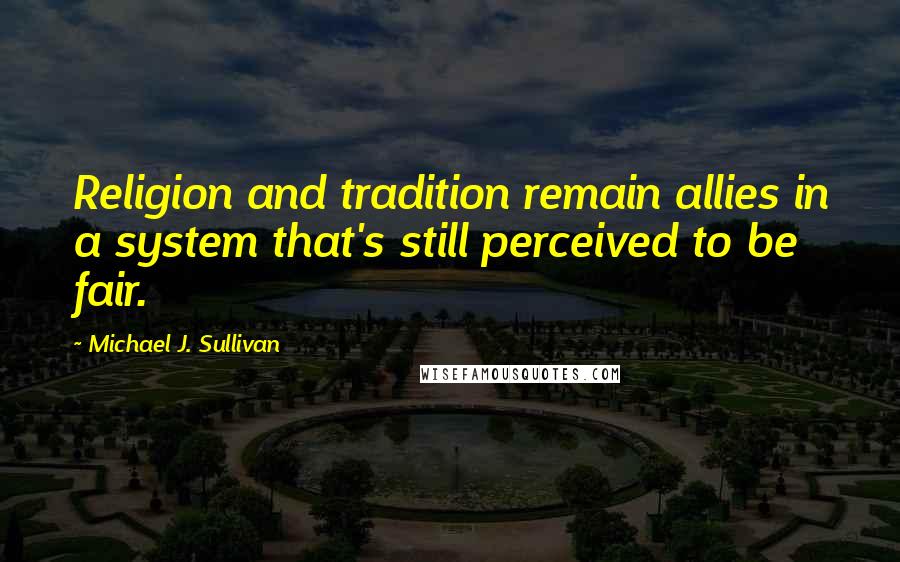 Michael J. Sullivan Quotes: Religion and tradition remain allies in a system that's still perceived to be fair.
