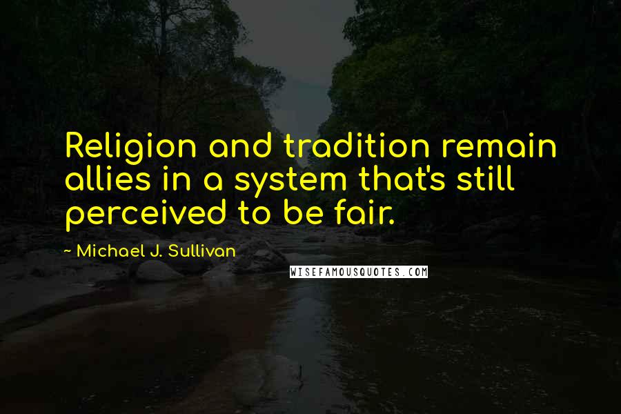 Michael J. Sullivan Quotes: Religion and tradition remain allies in a system that's still perceived to be fair.