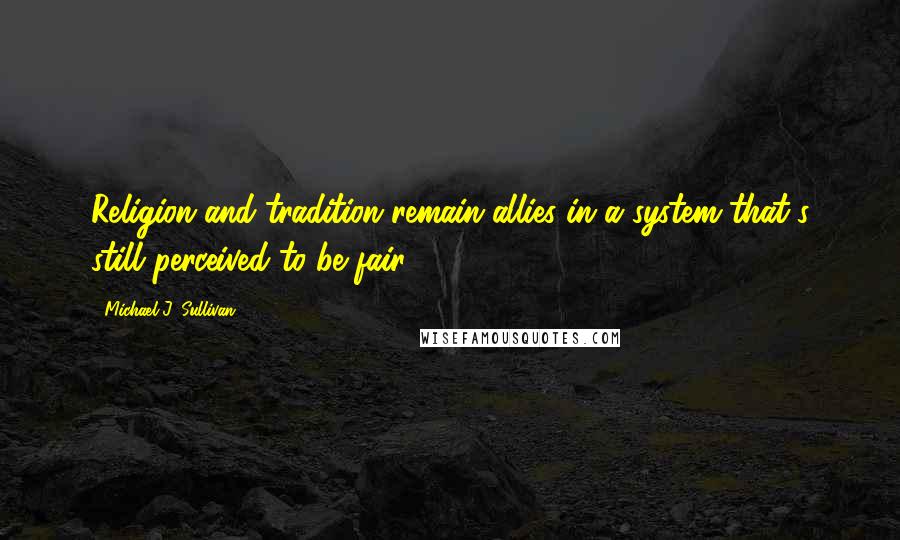 Michael J. Sullivan Quotes: Religion and tradition remain allies in a system that's still perceived to be fair.