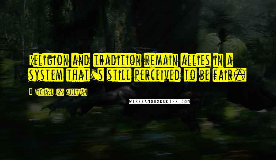 Michael J. Sullivan Quotes: Religion and tradition remain allies in a system that's still perceived to be fair.