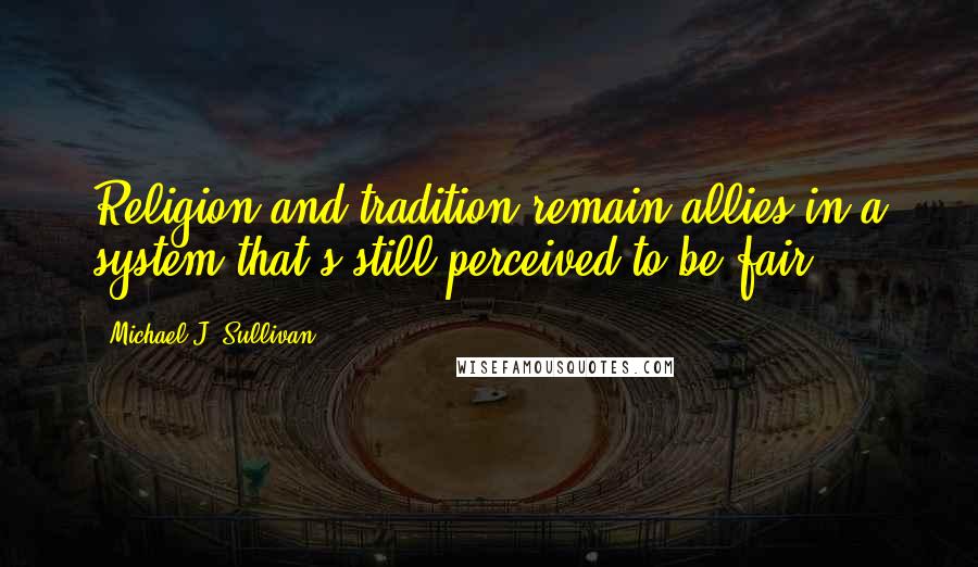Michael J. Sullivan Quotes: Religion and tradition remain allies in a system that's still perceived to be fair.