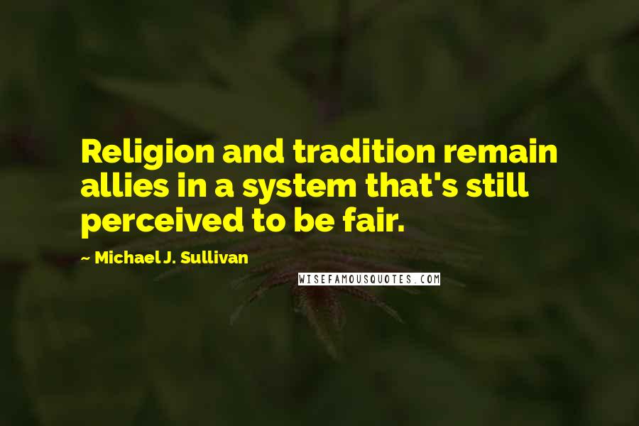 Michael J. Sullivan Quotes: Religion and tradition remain allies in a system that's still perceived to be fair.
