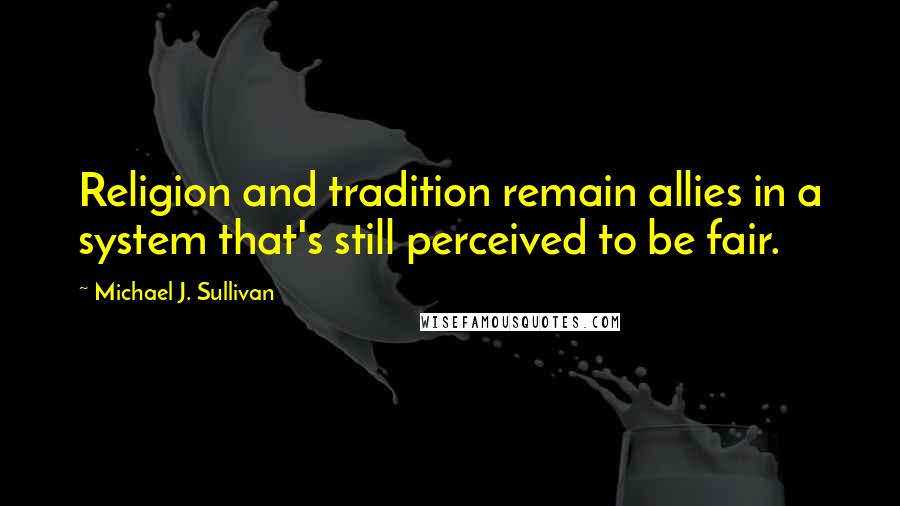 Michael J. Sullivan Quotes: Religion and tradition remain allies in a system that's still perceived to be fair.