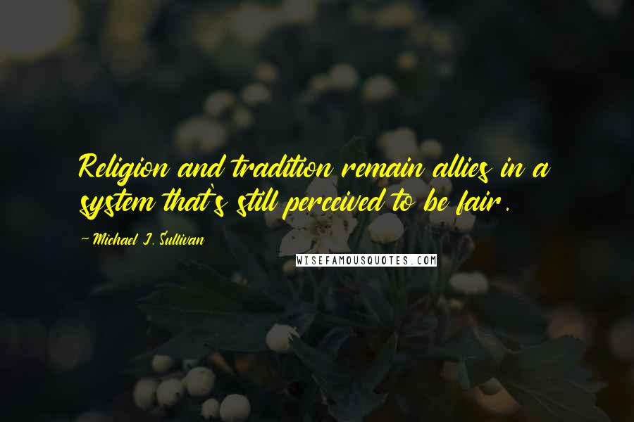 Michael J. Sullivan Quotes: Religion and tradition remain allies in a system that's still perceived to be fair.
