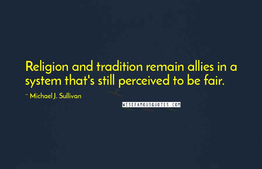 Michael J. Sullivan Quotes: Religion and tradition remain allies in a system that's still perceived to be fair.