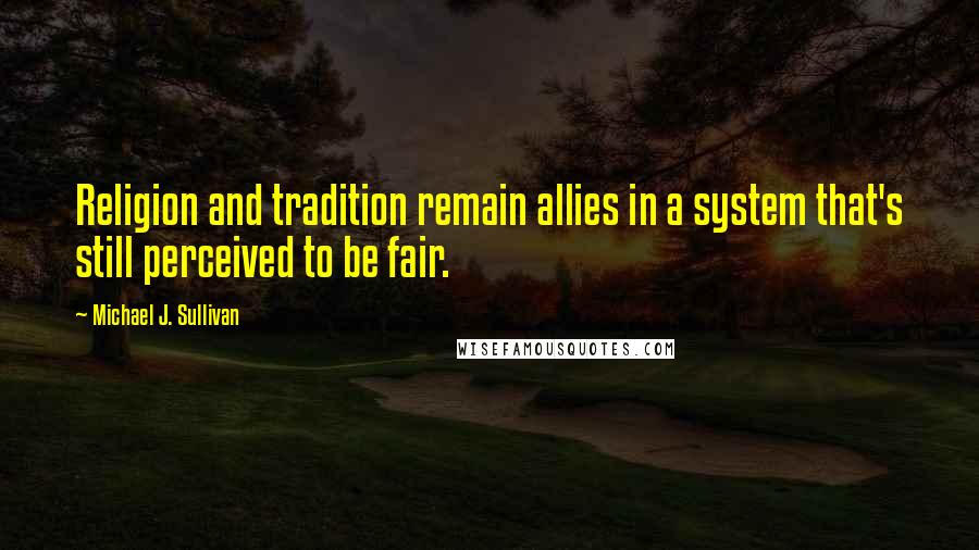 Michael J. Sullivan Quotes: Religion and tradition remain allies in a system that's still perceived to be fair.
